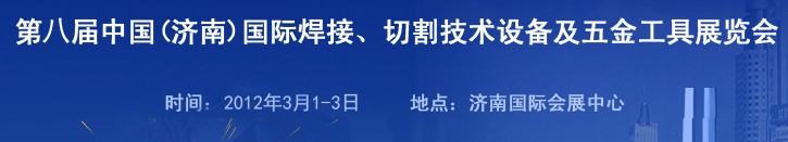2012第八屆中國(guó)（濟(jì)南）國(guó)際焊接、切割技術(shù)設(shè)備及五金工具展覽會(huì)