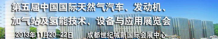 2013第五屆中國國際天然氣汽車、發(fā)動(dòng)機(jī)、加氣站及氫能技術(shù)、設(shè)備與應(yīng)用展覽會(huì)