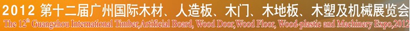2012第十二屆廣州國際木材、人造板、木門、木地板、裝飾紙、木塑及機械展覽會