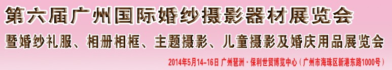2014第六屆廣州婚紗攝影器件展覽會暨相冊相框、主題攝影及兒童攝影、婚慶用品展覽會